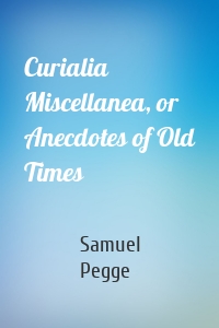 Curialia Miscellanea, or Anecdotes of Old Times