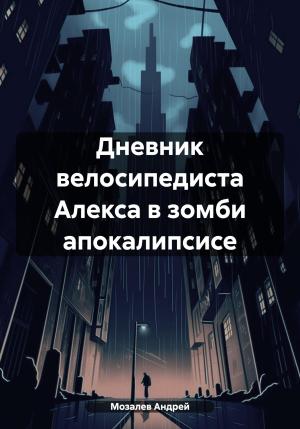 Обложка книги «Дневник велосипедиста Алекса в зомби апокалипсисе» — Андрей Мозалев