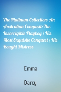 The Platinum Collection: An Australian Conquest: The Incorrigible Playboy / His Most Exquisite Conquest / His Bought Mistress