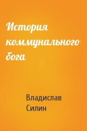 Обложка книги «История коммунального бога» — Влад Силин