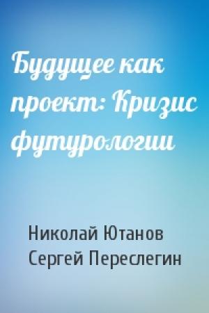 Обложка книги «Будущее как проект: Кризис футурологии» — Николай Ютанов, Сергей Переслегин
