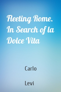 Fleeting Rome. In Search of la Dolce Vita