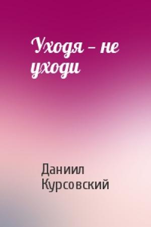 Обложка книги «Уходя — не уходи» — Даниил Курсовский