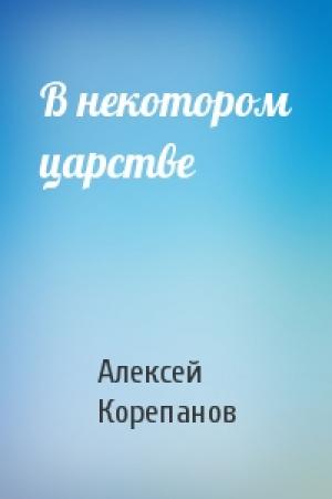 Обложка книги «В некотором царстве» — Алексей Корепанов