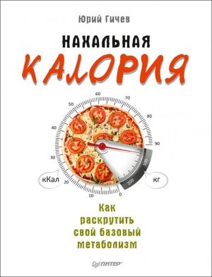 Обложка книги «Нахальная калория. Как раскрутить свой базовый метаболизм» — Юрий Гичев