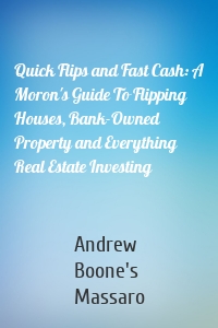 Quick Flips and Fast Cash: A Moron's Guide To Flipping Houses, Bank-Owned Property and Everything Real Estate Investing