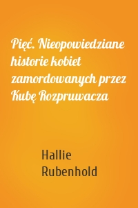 Pięć. Nieopowiedziane historie kobiet zamordowanych przez Kubę Rozpruwacza