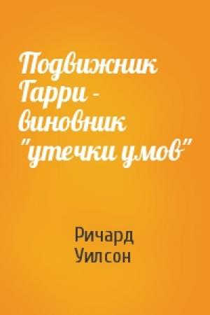 Обложка книги «Подвижник Гарри - виновник "утечки умов"» — Ричард Уилсон