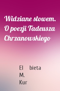 Widziane słowem. O poezji Tadeusza Chrzanowskiego