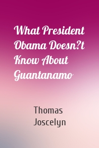 What President Obama Doesn?t Know About Guantanamo