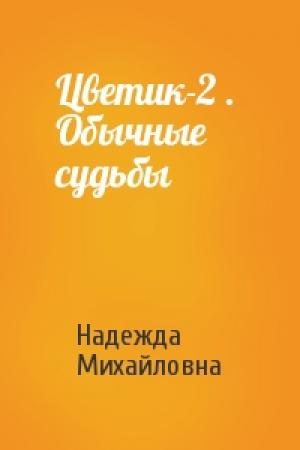 Обложка книги «Цветик-2 .  Обычные судьбы» — Надежда Михайловна