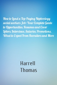 How to Land a Top-Paying Nephrology social workers Job: Your Complete Guide to Opportunities, Resumes and Cover Letters, Interviews, Salaries, Promotions, What to Expect From Recruiters and More