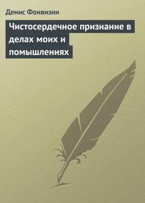 Обложка книги «Чистосердечное признание в делах моих и помышлениях» — Денис Фонвизин