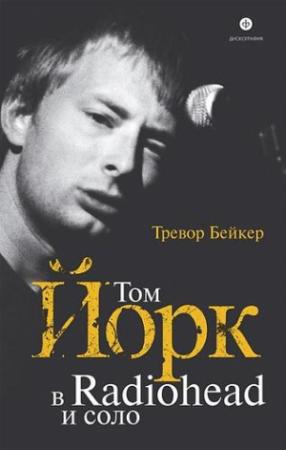 Обложка книги «Том Йорк. В Radiohead и соло.» — Тревор Бейкер
