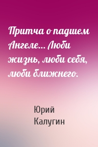 Притча о падшем Ангеле… Люби жизнь, люби себя, люби ближнего.