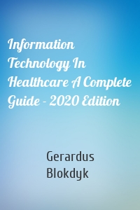 Information Technology In Healthcare A Complete Guide - 2020 Edition
