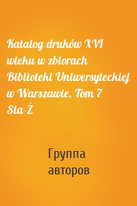 Katalog druków XVI wieku w zbiorach Biblioteki Uniwersyteckiej w Warszawie, Tom 7 Sla-Ż