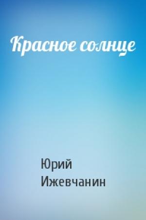 Обложка книги «Красное солнце» — Юрий Ижевчанин