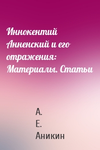 Иннокентий Анненский и его отражения: Материалы. Статьи