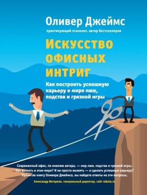 Обложка книги «Искусство офисных интриг. Как построить успешную карьеру в мире лжи, подстав и грязной игры» — Оливер Джеймс