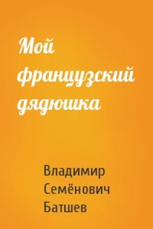 Обложка книги «Мой французский дядюшка» — Владимир Семёнович Батшев