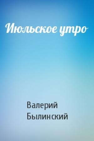 Обложка книги «Июльское утро» — Валерий Былинский
