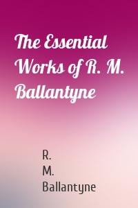 The Essential Works of R. M. Ballantyne