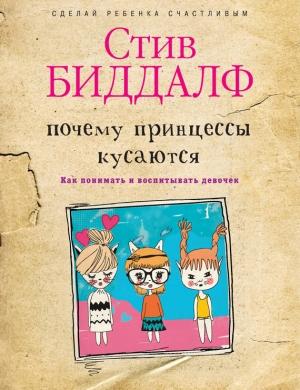 Обложка книги «Почему принцессы кусаются. Как понимать и воспитывать девочек» — Стив Биддалф