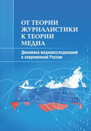 Обложка книги «От теории журналистики к теории медиа. Динамика медиаисследований в современной России» — Мария Аникина, Михаил Макеенко, Андрей Вырковский, Анна Гуреева, Сергей Смирнов, Д. Дунас, Елена Вартанова