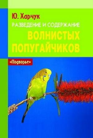 Обложка книги «Разведение и содержание волнистых попугайчиков» — Юрий Харчук
