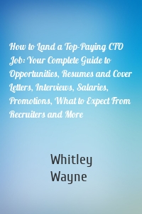 How to Land a Top-Paying CTO Job: Your Complete Guide to Opportunities, Resumes and Cover Letters, Interviews, Salaries, Promotions, What to Expect From Recruiters and More