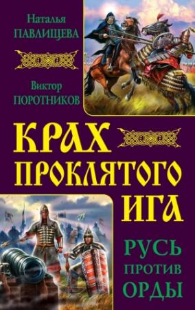 Обложка книги «Крах проклятого Ига. Русь против Орды» — Виктор Поротников, Наталья Павлищева