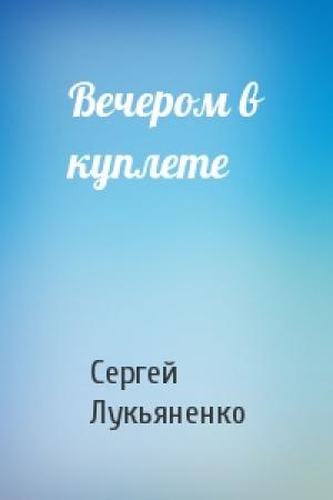 Обложка книги «Вечером в куплете» — Сергей Лукьяненко