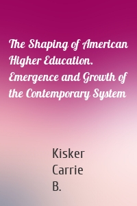 The Shaping of American Higher Education. Emergence and Growth of the Contemporary System