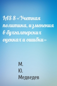 IAS 8 «Учетная политика, изменения в бухгалтерских оценках и ошибки»