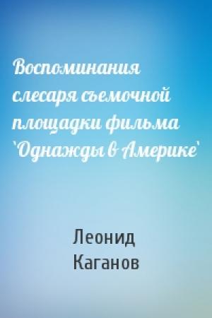 Обложка книги «Воспоминания слесаря съемочной площадки фильма `Однажды в Америке`» — Леонид Каганов