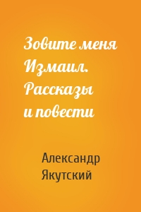 Зовите меня Измаил. Рассказы и повести