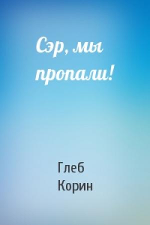 Обложка книги «Сэр, мы пропали!» — Глеб Корин
