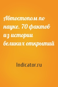 Автостопом по науке. 70 фактов из истории великих открытий