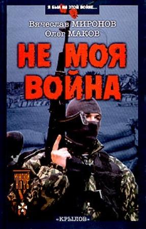 Обложка книги «НЕ МОЯ ВОЙНА» — Вячеслав Миронов, Олег Маков