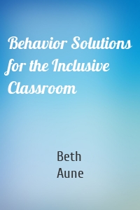 Behavior Solutions for the Inclusive Classroom