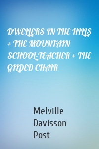 DWELLERS IN THE HILLS + THE MOUNTAIN SCHOOL-TEACHER + THE GILDED CHAIR