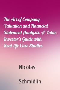 The Art of Company Valuation and Financial Statement Analysis. A Value Investor's Guide with Real-life Case Studies