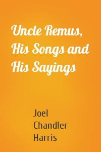 Uncle Remus, His Songs and His Sayings