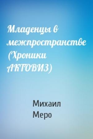 Обложка книги «Младенцы в межпространстве (Хроники АКТОВИЗ)» — Михаил Меро