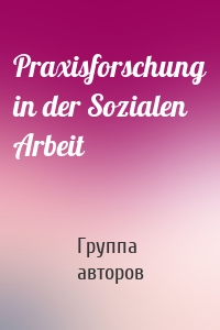 Praxisforschung in der Sozialen Arbeit