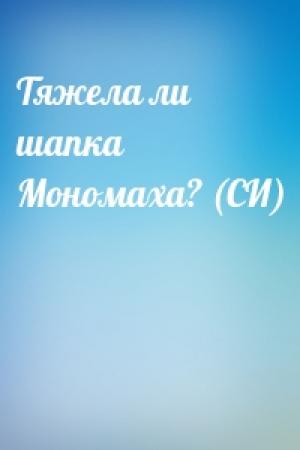Обложка книги «Тяжела ли шапка Мономаха? (СИ)»