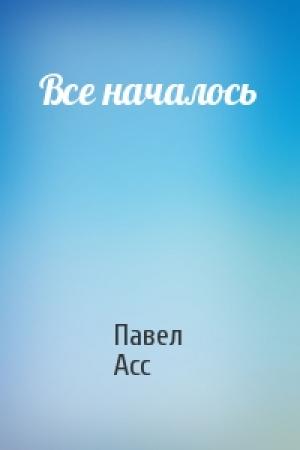 Обложка книги «Все началось» — Павел Асс
