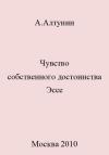 Александр Алтунин - Чувство собственного достоинства. Эссе