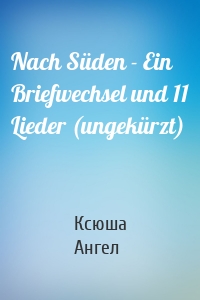 Nach Süden - Ein Briefwechsel und 11 Lieder (ungekürzt)